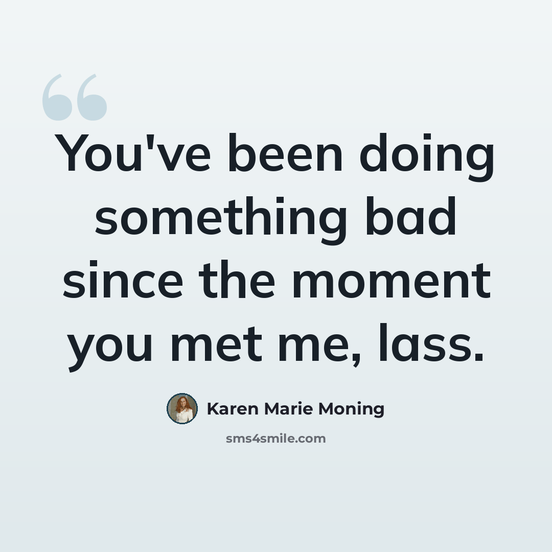 “You've been doing something bad since the moment you met me, lass.” quote by Karen Marie Moning