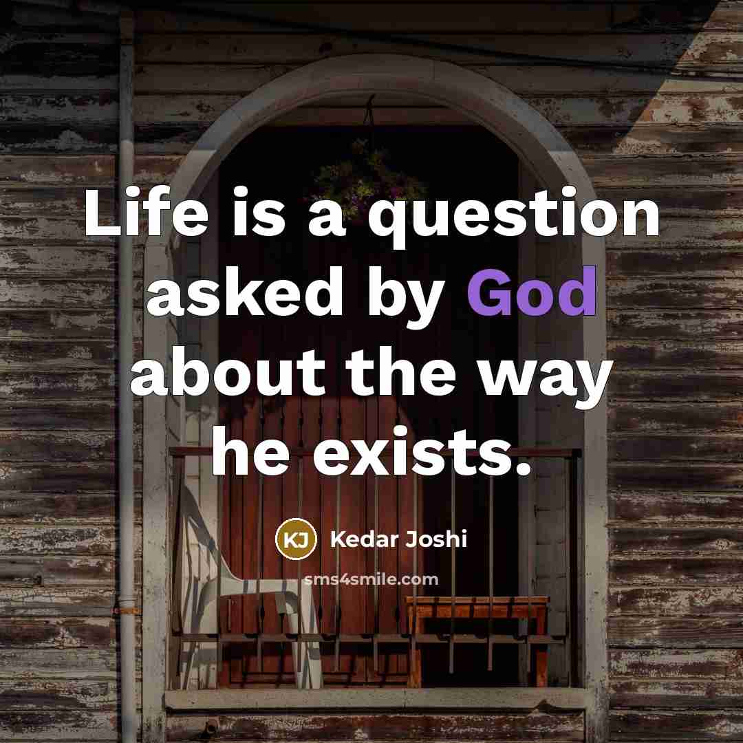 “Life is a question asked by God about the way he exists.” quote by Kedar Joshi