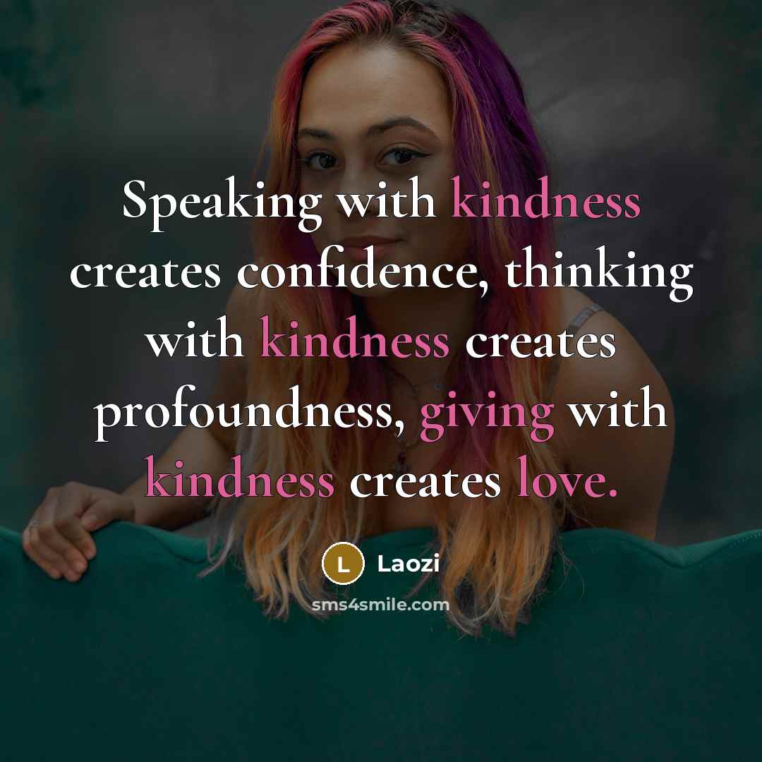 “Speaking with kindness creates confidence, thinking with kindness creates profoundness, giving with kindness creates love.” quote by Laozi