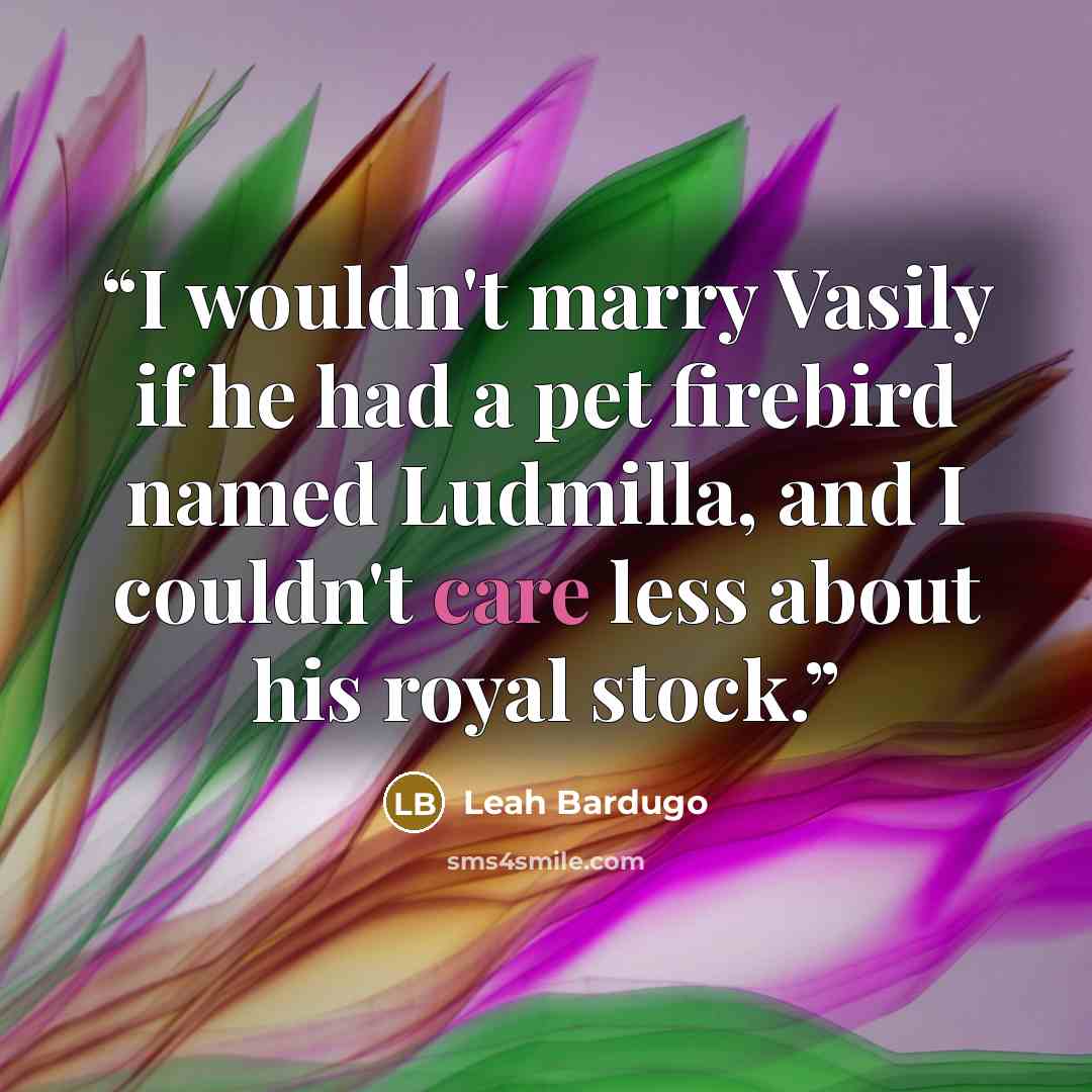 “I wouldn't marry Vasily if he had a pet firebird named Ludmilla, and I couldn't care less about his royal stock.” quote by Leah Bardugo