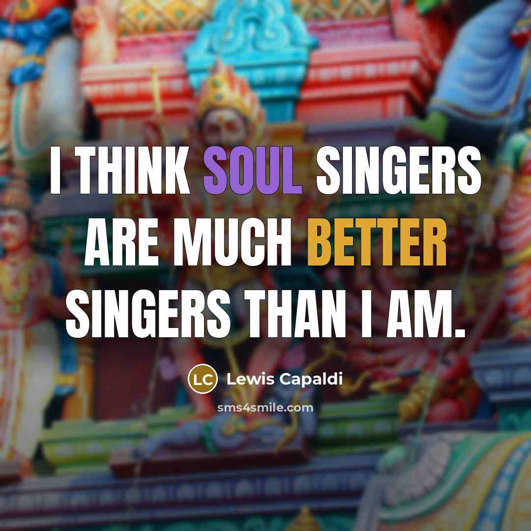 “I think soul singers are much better singers than I am.” quote by Lewis Capaldi
