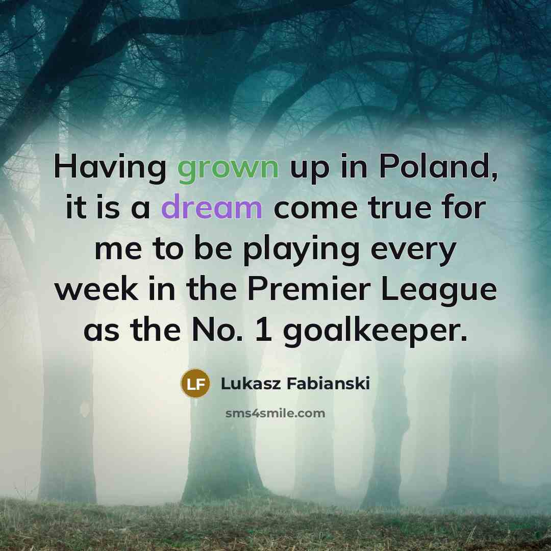“Having grown up in Poland, it is a dream come true for me to be playing every week in the Premier League as the No. 1 goalkeeper.” quote by Lukasz Fabianski