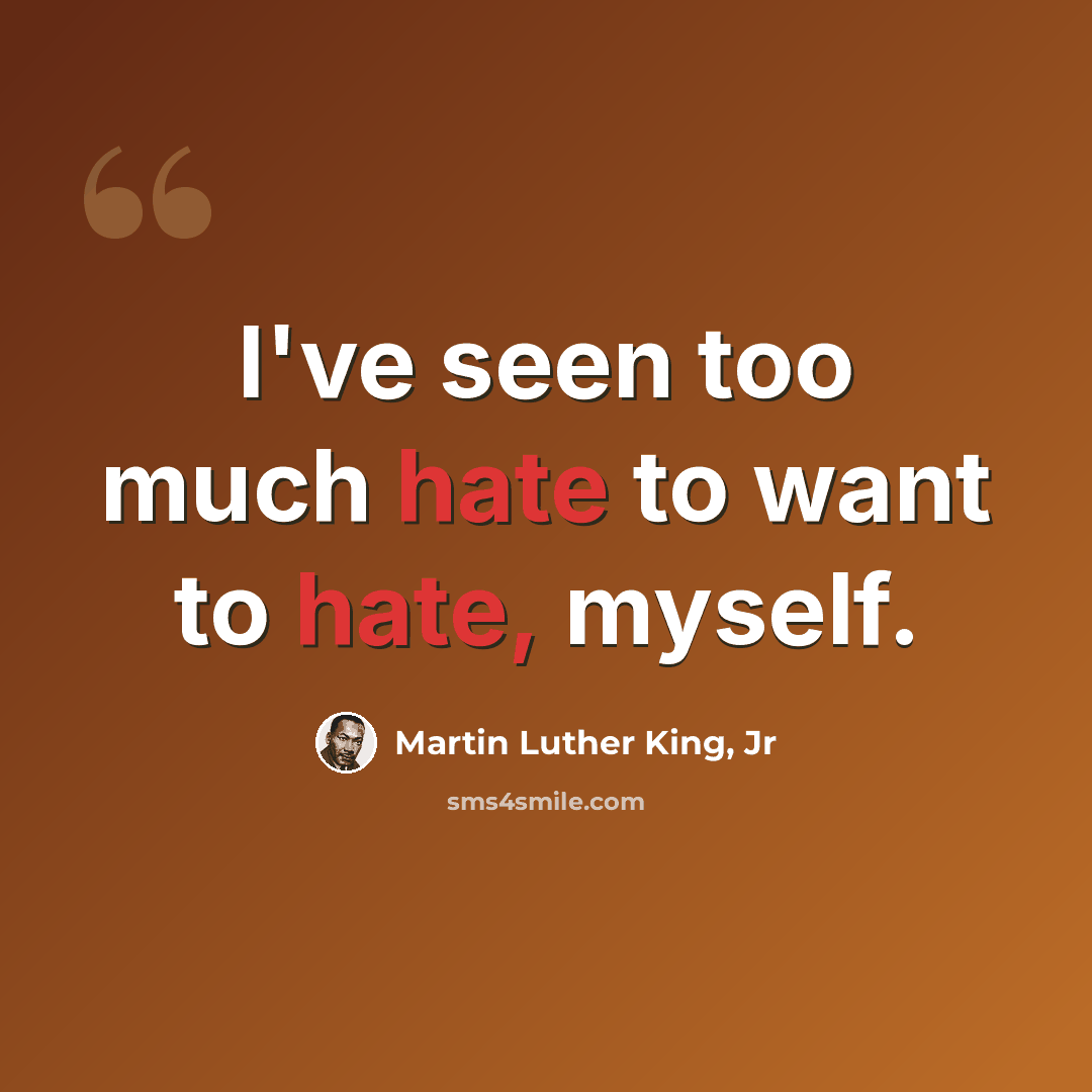“I've seen too much hate to want to hate, myself.” quote by Martin Luther King, Jr