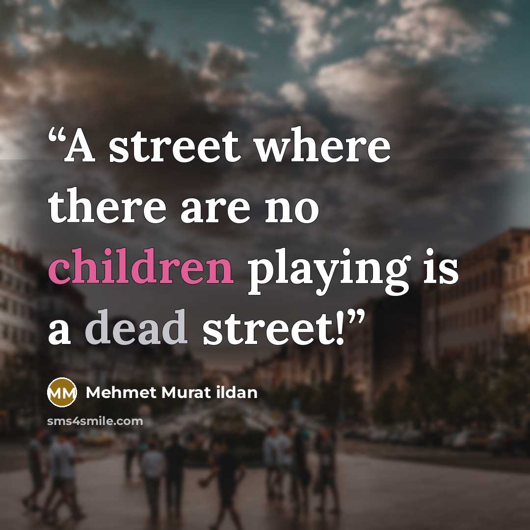“A street where there are no children playing is a dead street!” quote by Mehmet Murat ildan