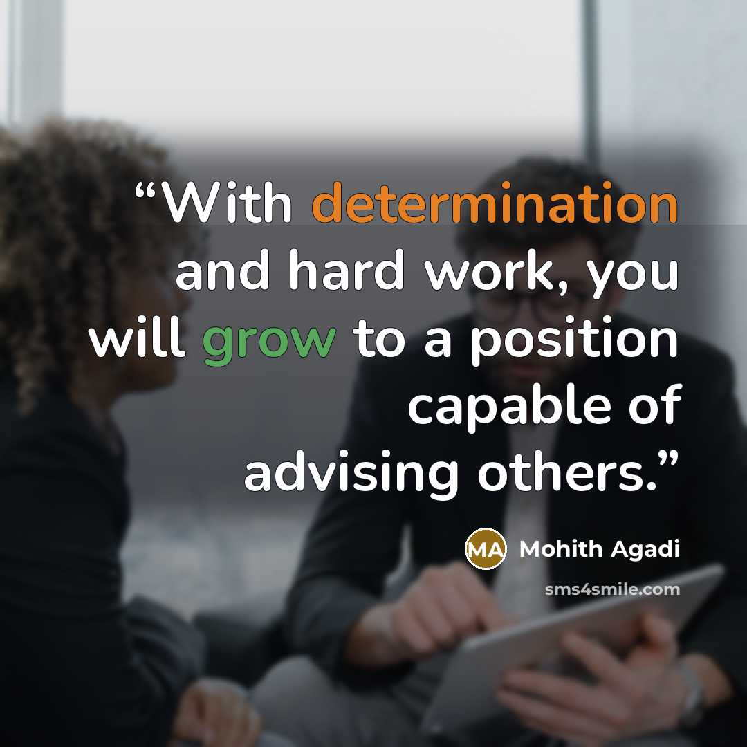 “With determination and hard work, you will grow to a position capable of advising others.” quote by Mohith Agadi
