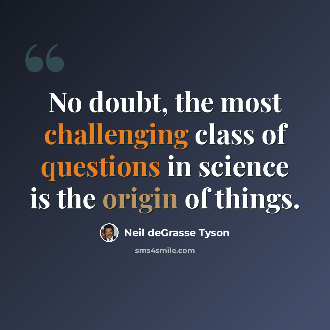 “No doubt, the most challenging class of questions in science is the origin of things.” quote by Neil deGrasse Tyson