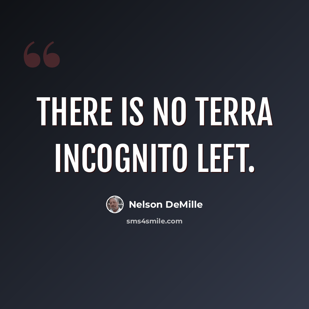 “There is no terra incognito left.” quote by Nelson DeMille