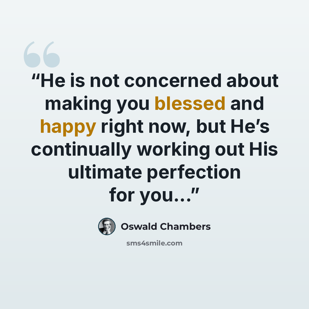 “He is not concerned about making you blessed and happy right now, but He’s continually working out His ultimate perfection for you...” quote by Oswald Chambers