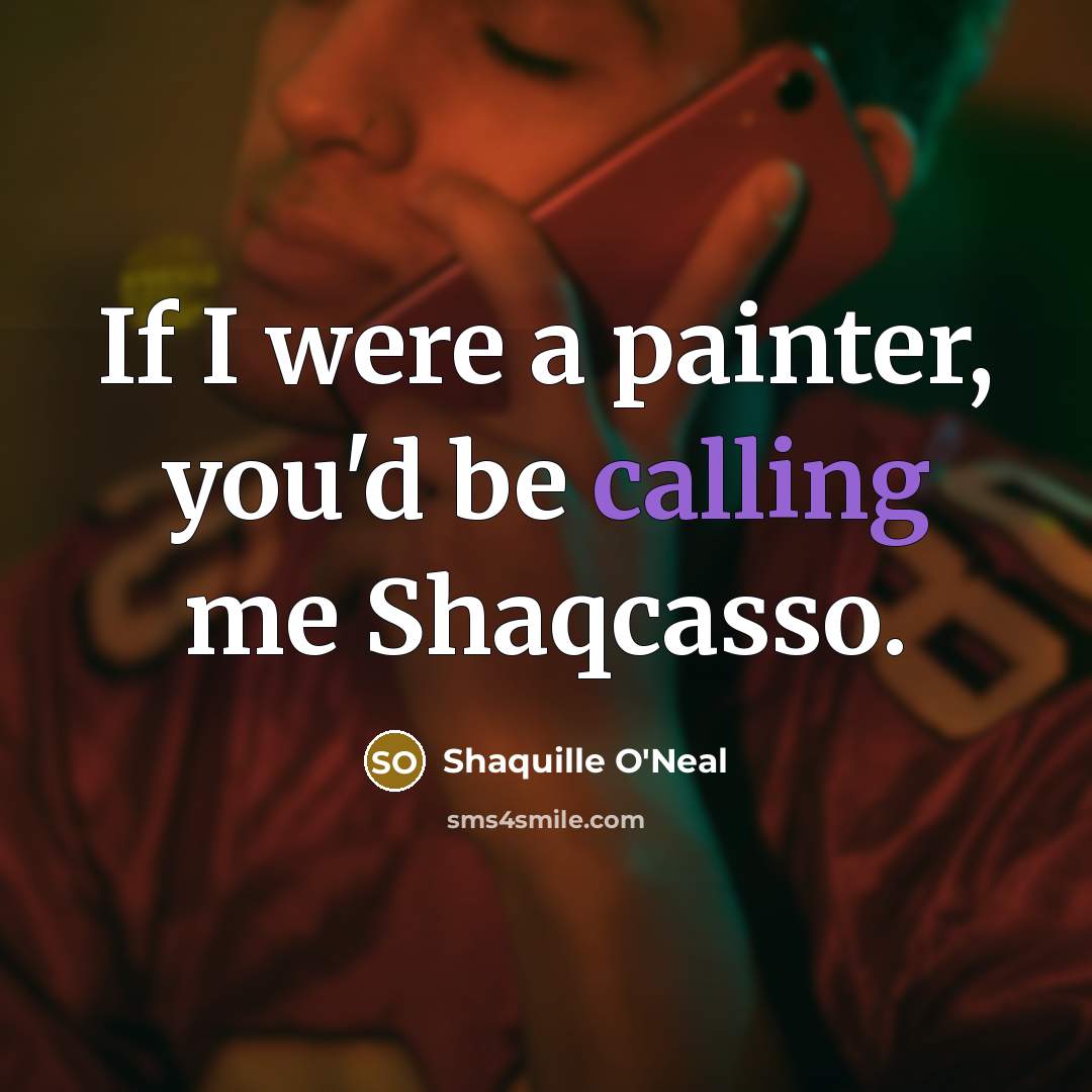 “If I were a painter, you'd be calling me Shaqcasso.” quote by Shaquille O'Neal
