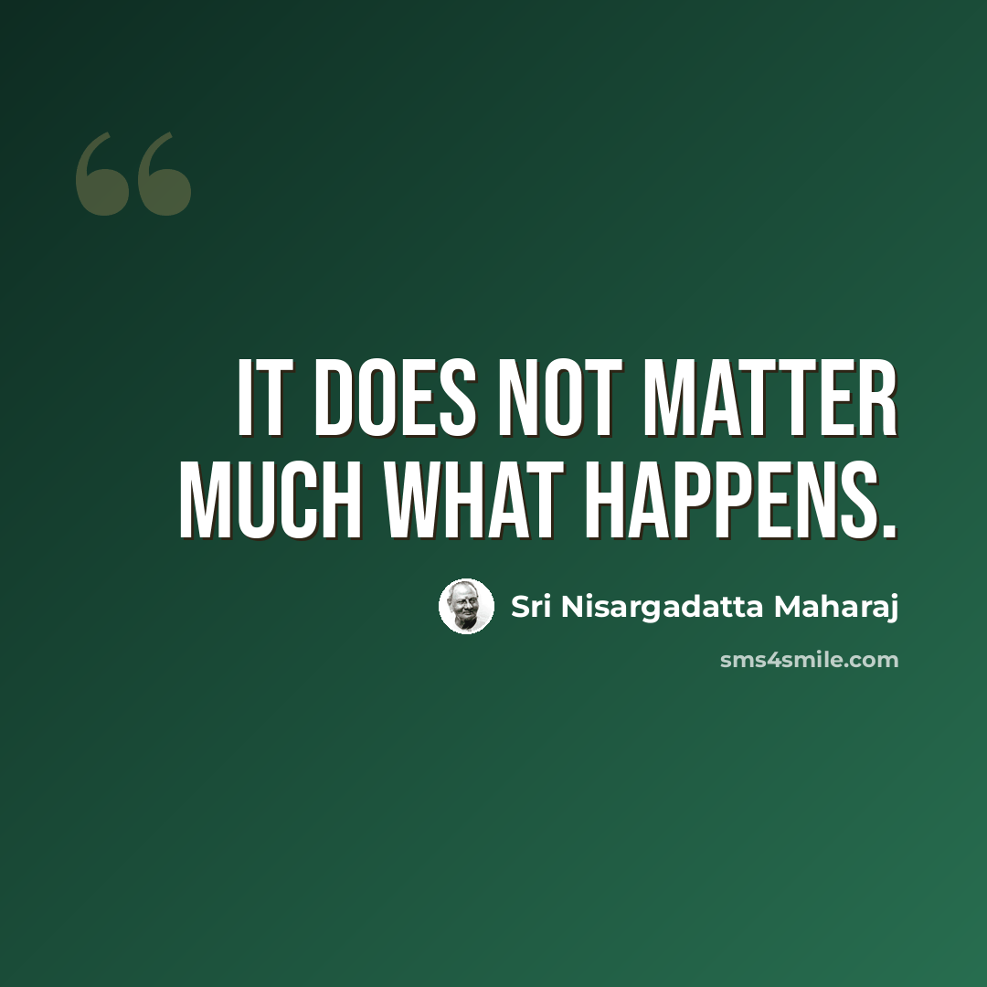 “It does not matter much what happens.” quote by Sri Nisargadatta Maharaj
