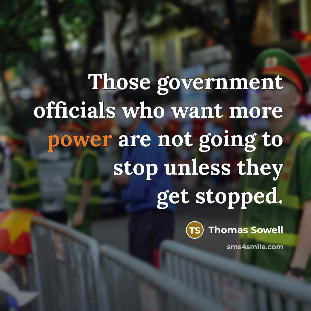 “Those government officials who want more power are not going to stop unless they get stopped.” quote by Thomas Sowell