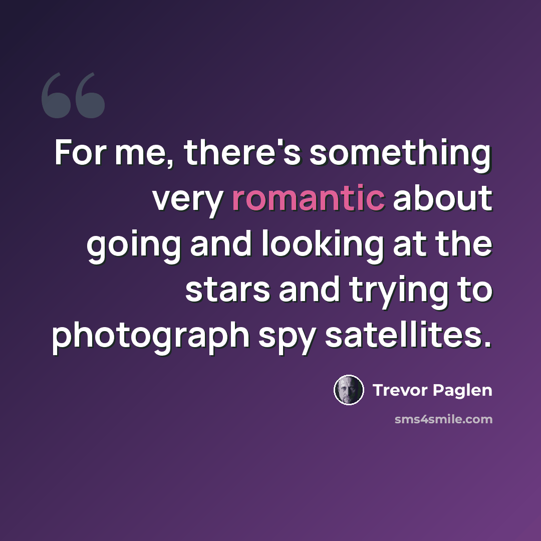 “For me, there's something very romantic about going and looking at the stars and trying to photograph spy satellites.” quote by Trevor Paglen