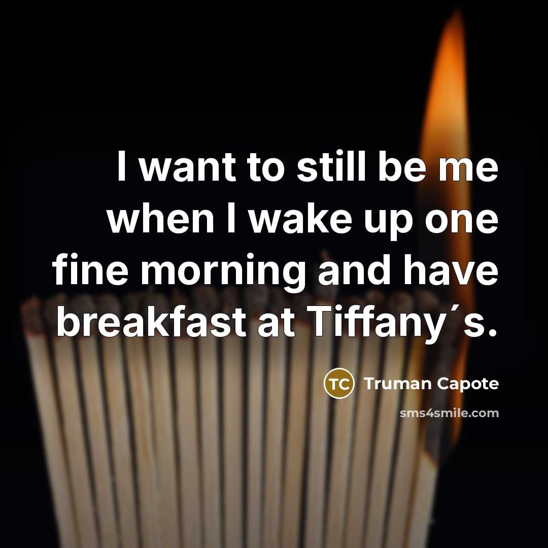 “I want to still be me when I wake up one fine morning and have breakfast at Tiffany´s.” quote by Truman Capote
