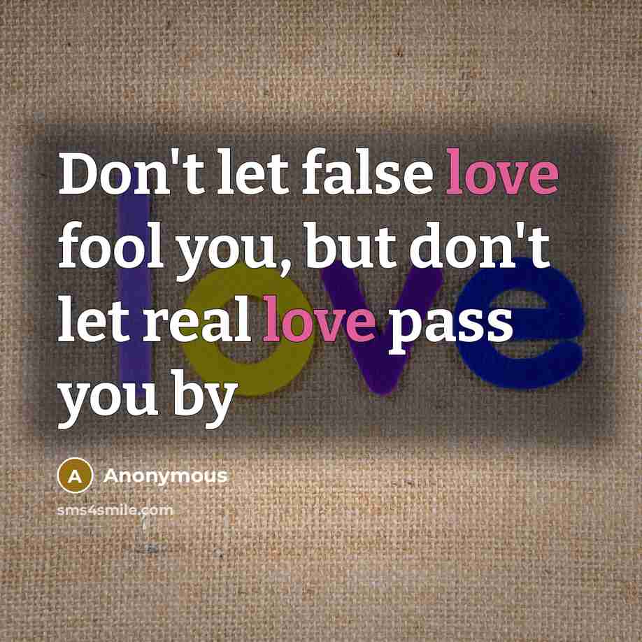 “Don't let false love fool you, but don't let real love pass you by” quote by Anonymous