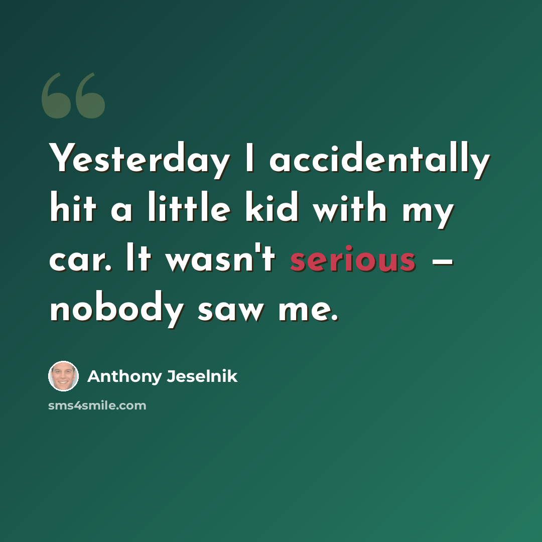 “Yesterday I accidentally hit a little kid with my car. It wasn't serious — nobody saw me.” quote by Anthony Jeselnik