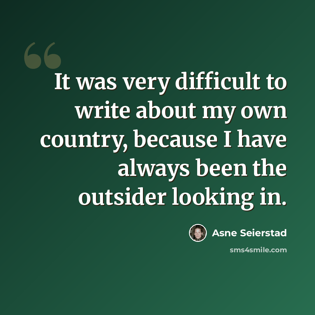 “It was very difficult to write about my own country, because I have always been the outsider looking in.” quote by Asne Seierstad