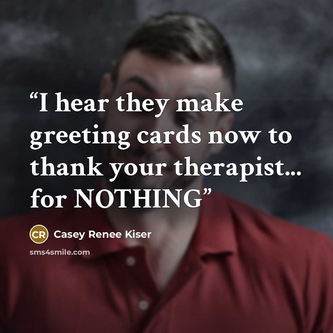 “I hear they make greeting cards now to thank your therapist... for NOTHING” quote by Casey Renee Kiser