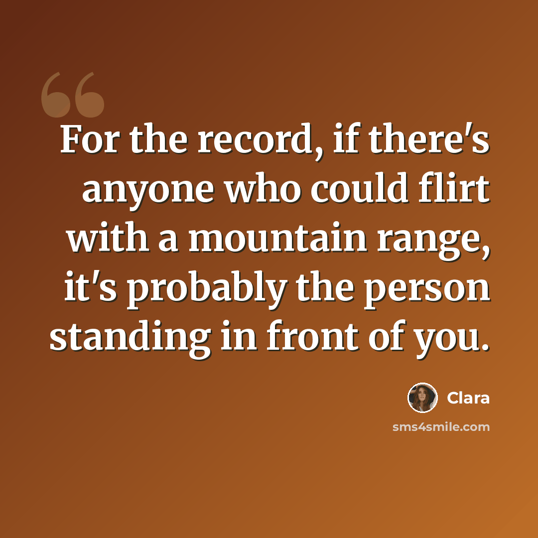 “For the record, if there's anyone who could flirt with a mountain range, it's probably the person standing in front of you.” quote by Clara
