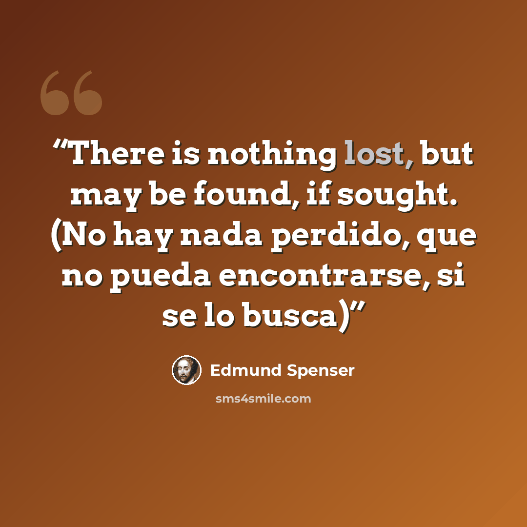 “There is nothing lost, but may be found, if sought. (No hay nada perdido, que no pueda encontrarse, si se lo busca)” quote by Edmund Spenser