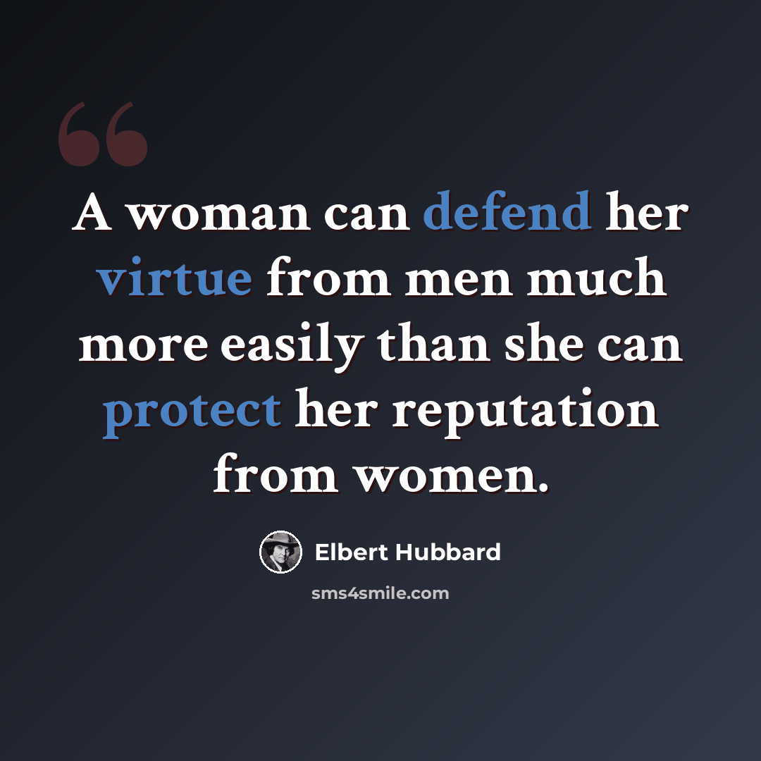 “A woman can defend her virtue from men much more easily than she can protect her reputation from women.” quote by Elbert Hubbard