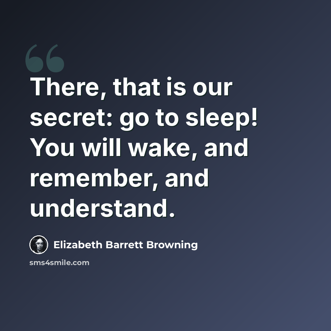 “There, that is our secret: go to sleep! You will wake, and remember, and understand.” quote by Elizabeth Barrett Browning
