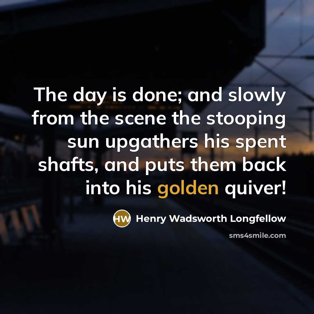 “The day is done; and slowly from the scene the stooping sun upgathers his spent shafts, and puts them back into his golden quiver!” quote by Henry Wadsworth Longfellow