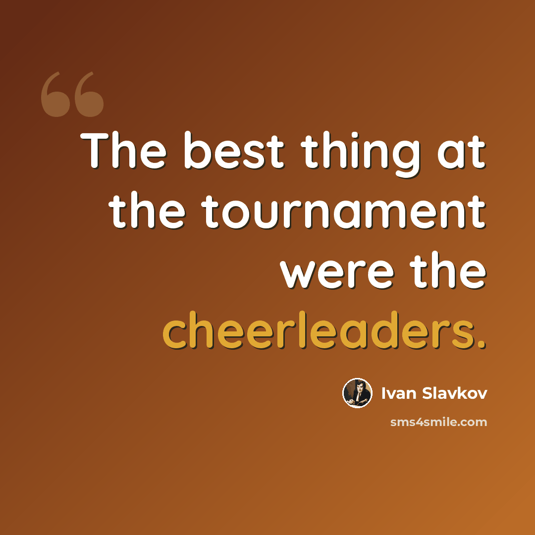 “The best thing at the tournament were the cheerleaders.” quote by Ivan Slavkov