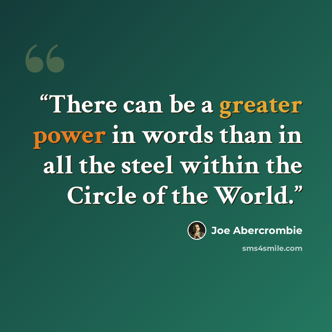 “There can be a greater power in words than in all the steel within the Circle of the World.” quote by Joe Abercrombie