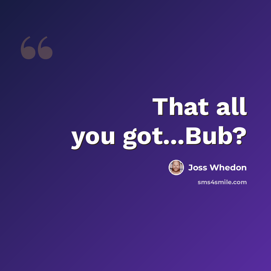 “That all you got...Bub?” quote by Joss Whedon