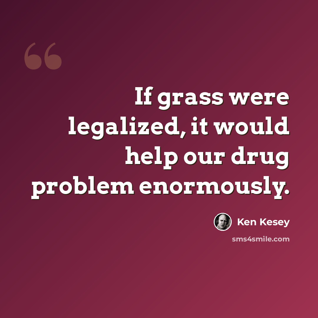 “If grass were legalized, it would help our drug problem enormously.” quote by Ken Kesey