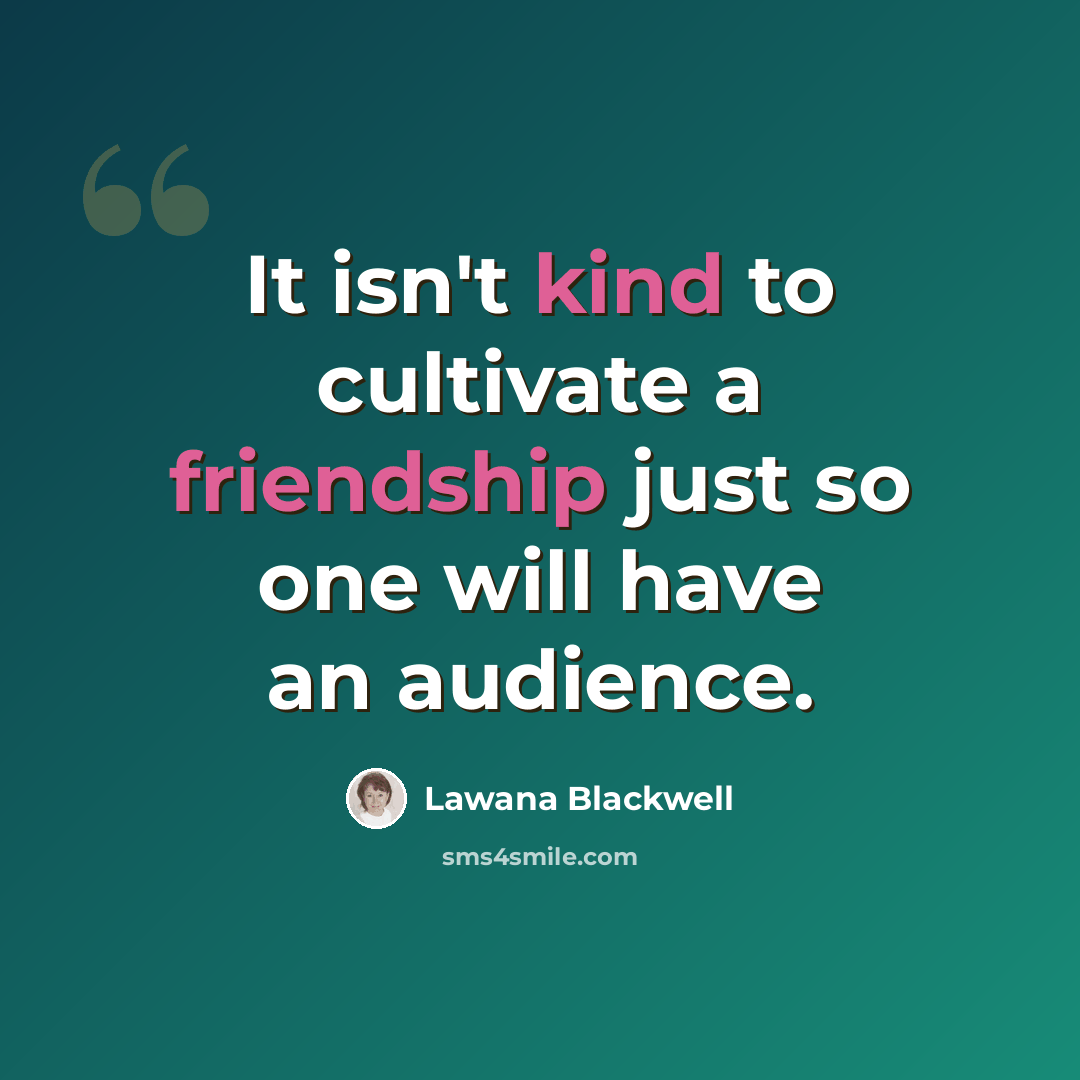 “It isn't kind to cultivate a friendship just so one will have an audience.” quote by Lawana Blackwell