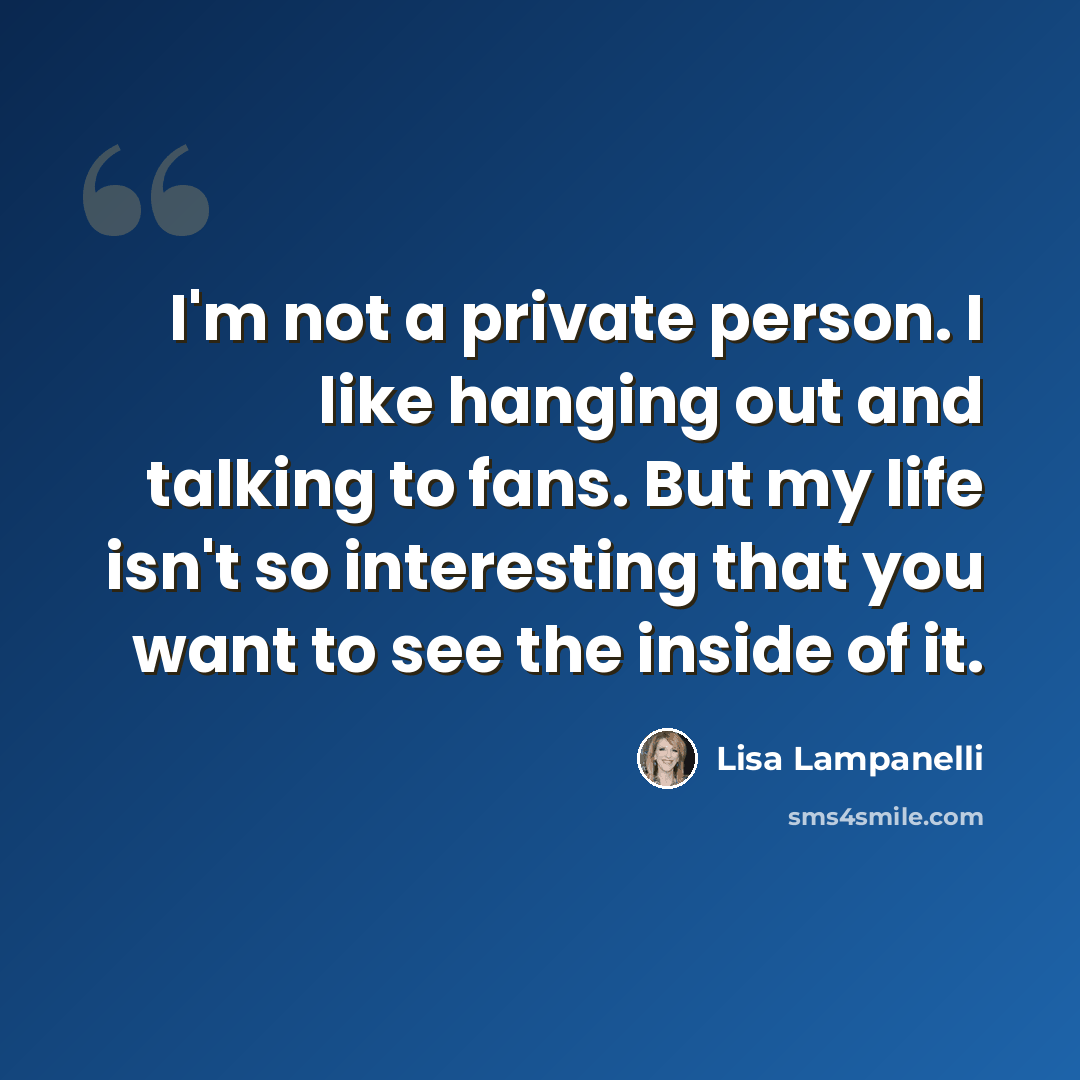 “I'm not a private person. I like hanging out and talking to fans. But my life isn't so interesting that you want to see the inside of it.” quote by Lisa Lampanelli