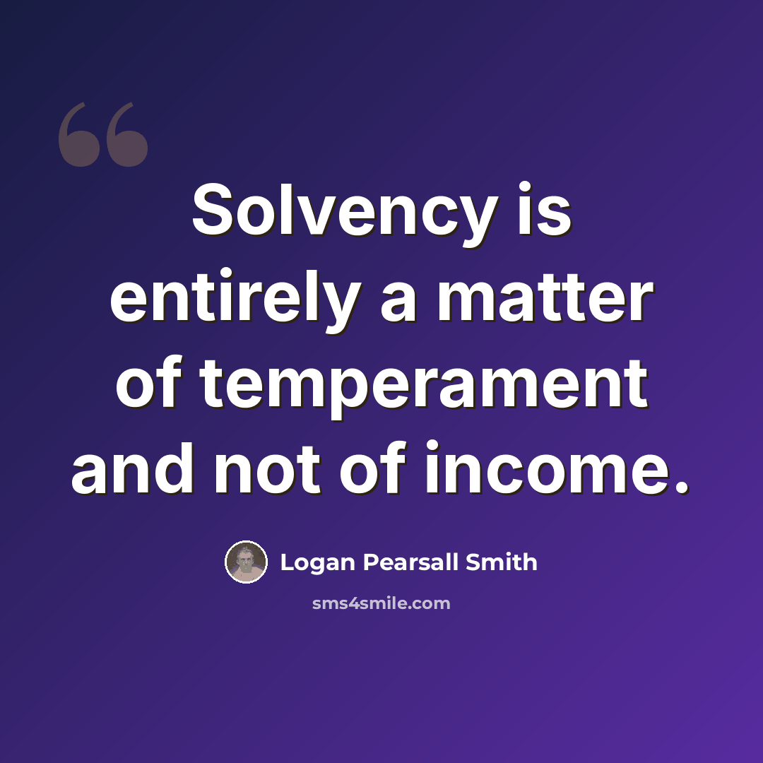 “Solvency is entirely a matter of temperament and not of income.” quote by Logan Pearsall Smith