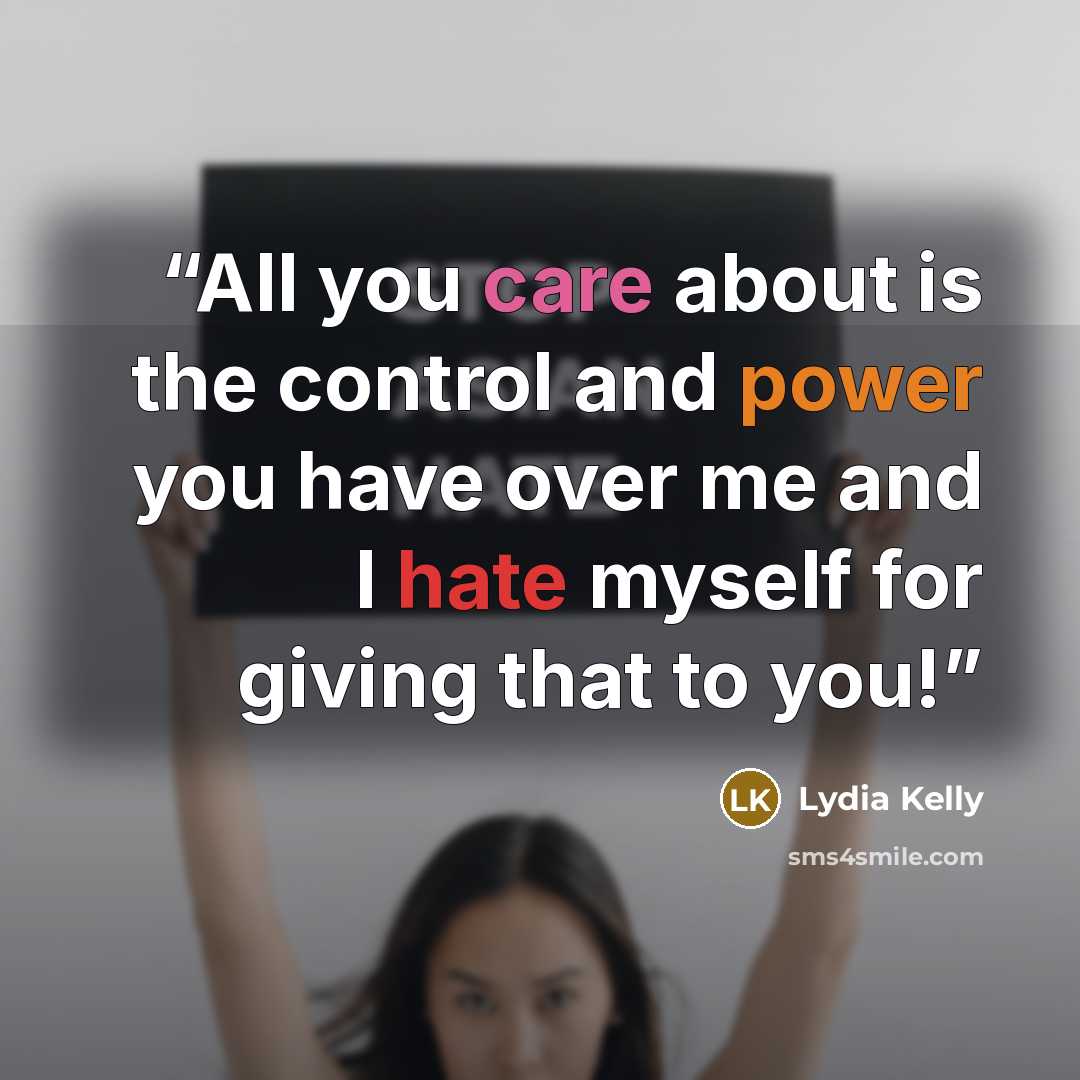 “All you care about is the control and power you have over me and I hate myself for giving that to you!” quote by Lydia Kelly