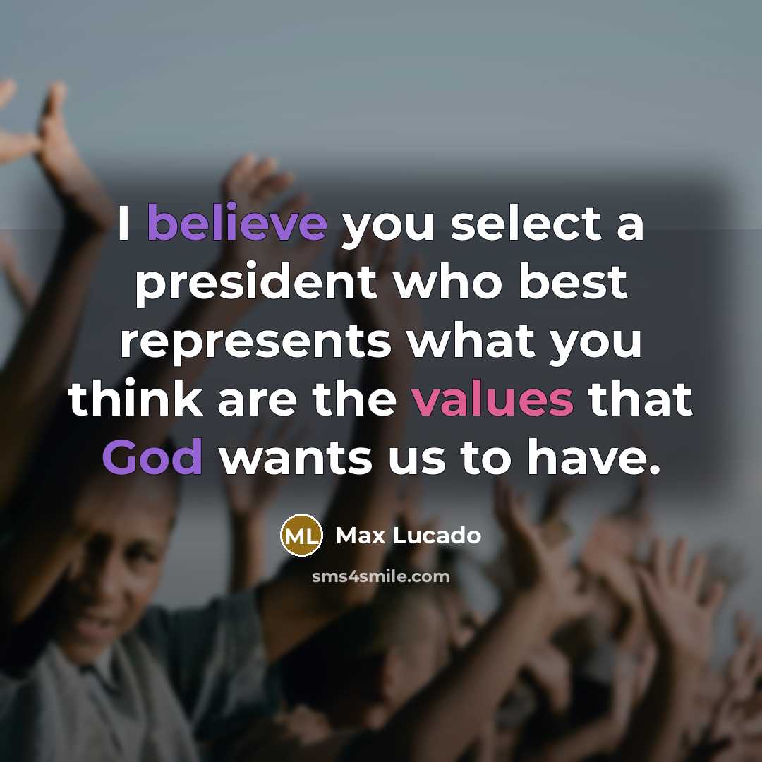 “I believe you select a president who best represents what you think are the values that God wants us to have.” quote by Max Lucado