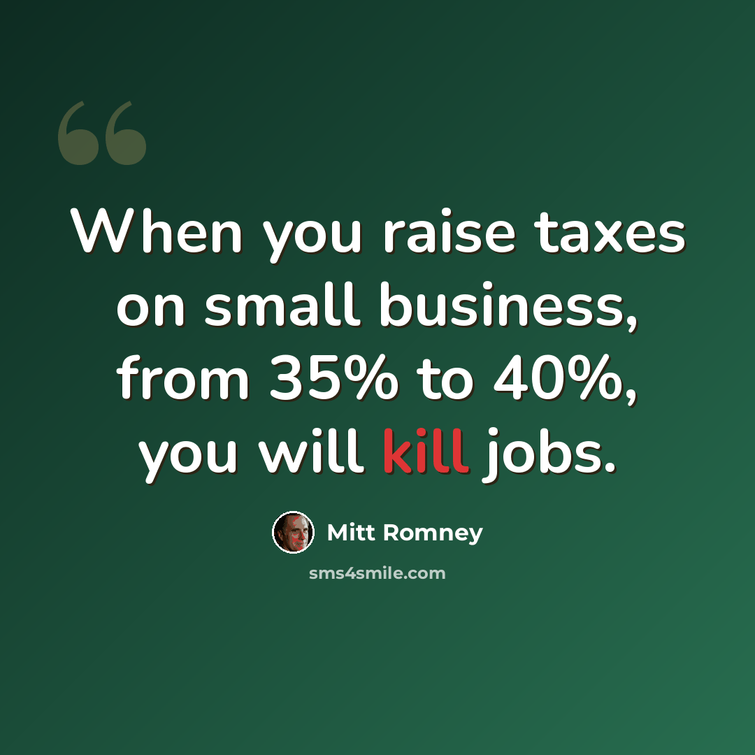 “When you raise taxes on small business, from 35% to 40%, you will kill jobs.” quote by Mitt Romney