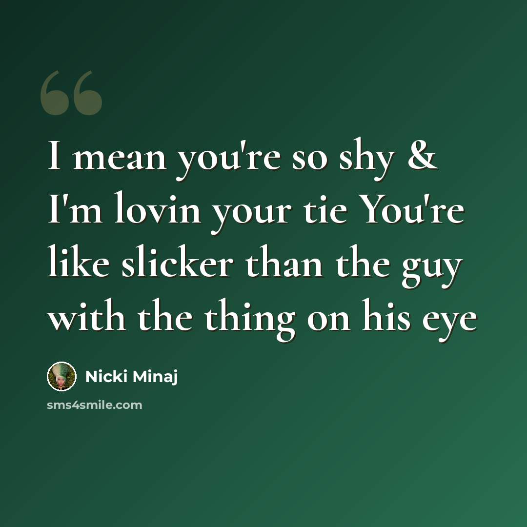 “I mean you're so shy & I'm lovin your tie You're like slicker than the guy with the thing on his eye” quote by Nicki Minaj