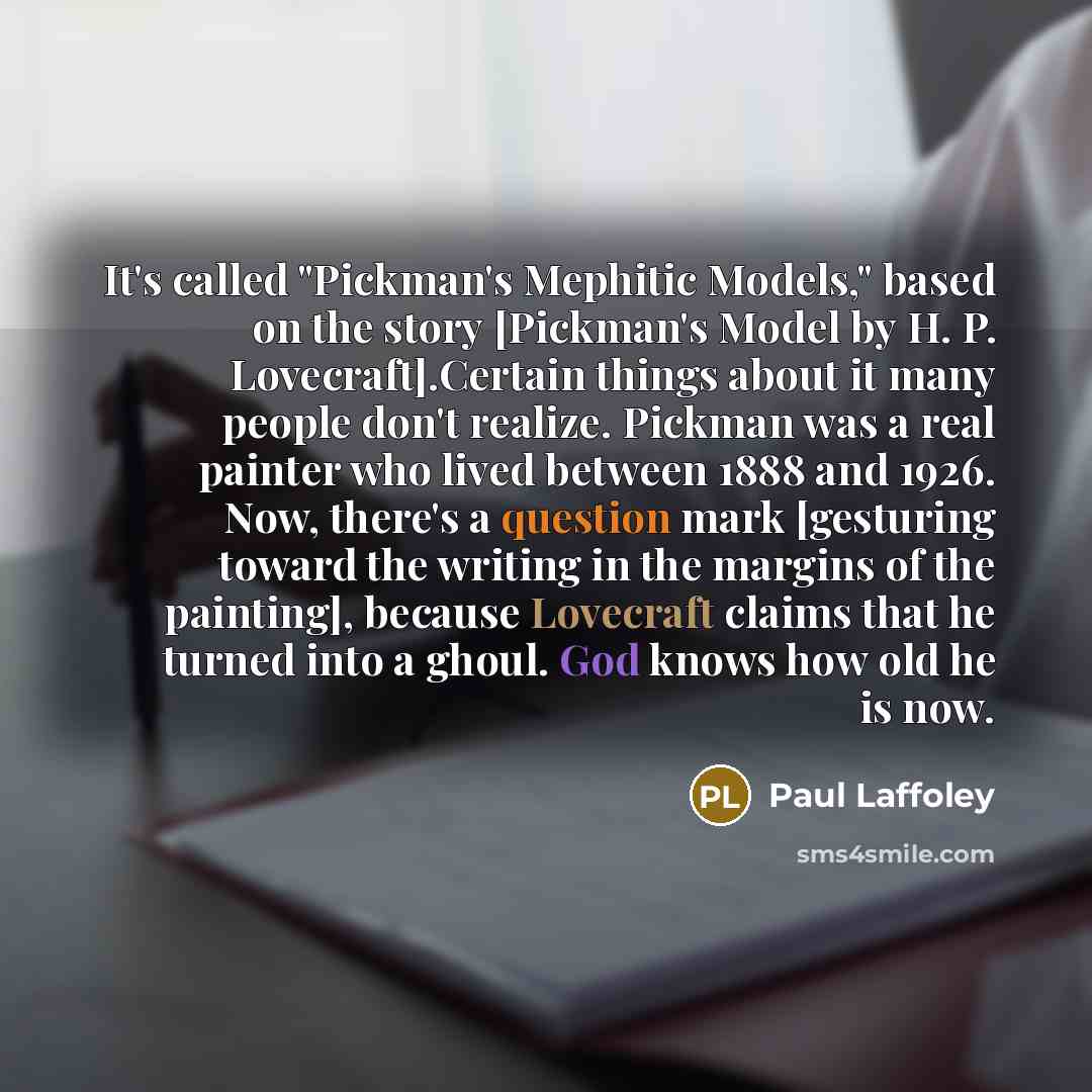 “It's called "Pickman's Mephitic Models," based on the story [Pickman's Model by H. P. Lovecraft].Certain things about it many people don't realize. Pickman was a real painter who lived between 1888 and 1926. Now, there's a question mark [gesturing toward the writing in the margins of the…” quote by Paul Laffoley