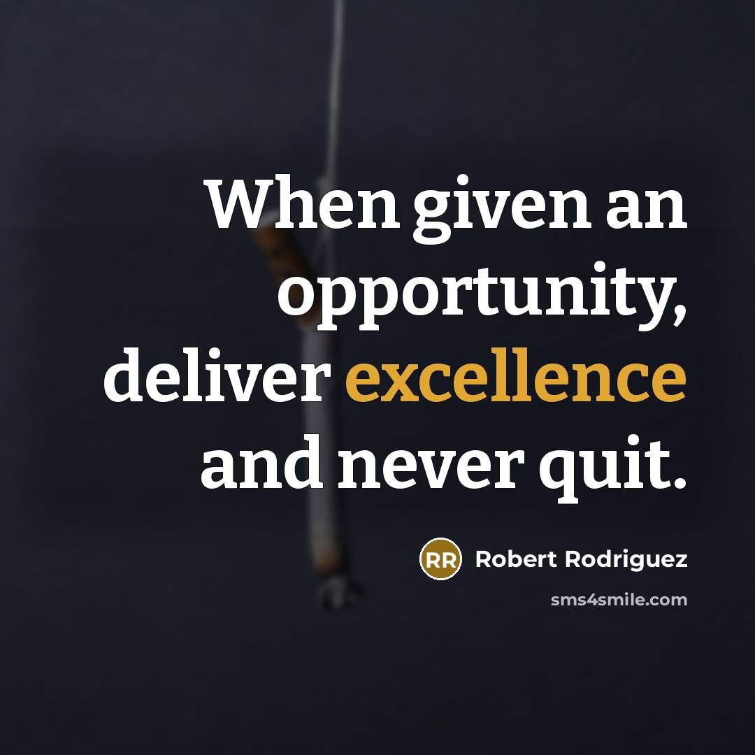 “When given an opportunity, deliver excellence and never quit.” quote by Robert Rodriguez