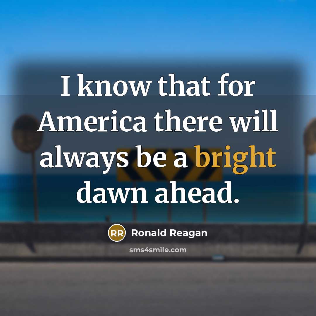 “I know that for America there will always be a bright dawn ahead.” quote by Ronald Reagan