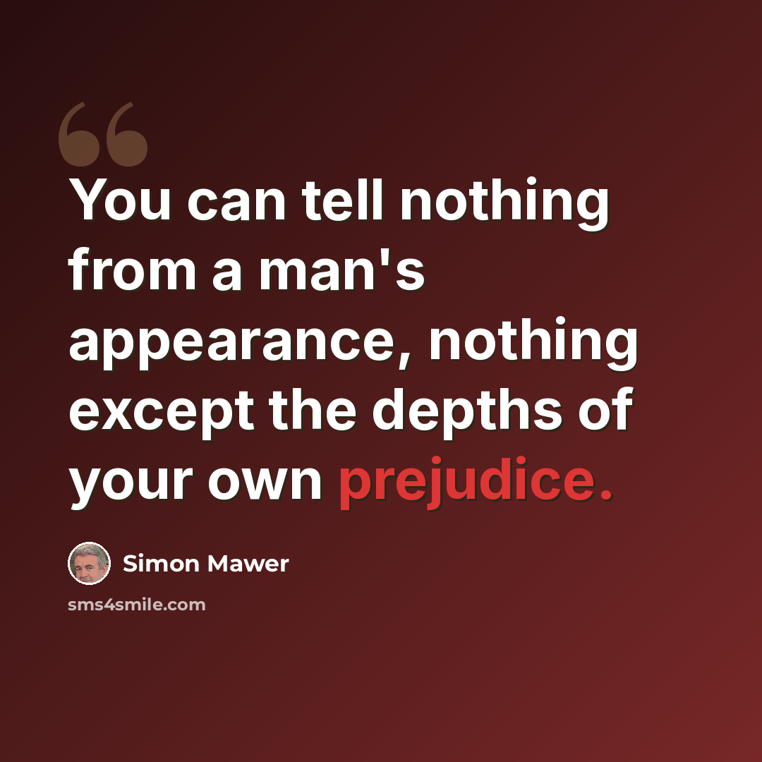 “You can tell nothing from a man's appearance, nothing except the depths of your own prejudice.” quote by Simon Mawer