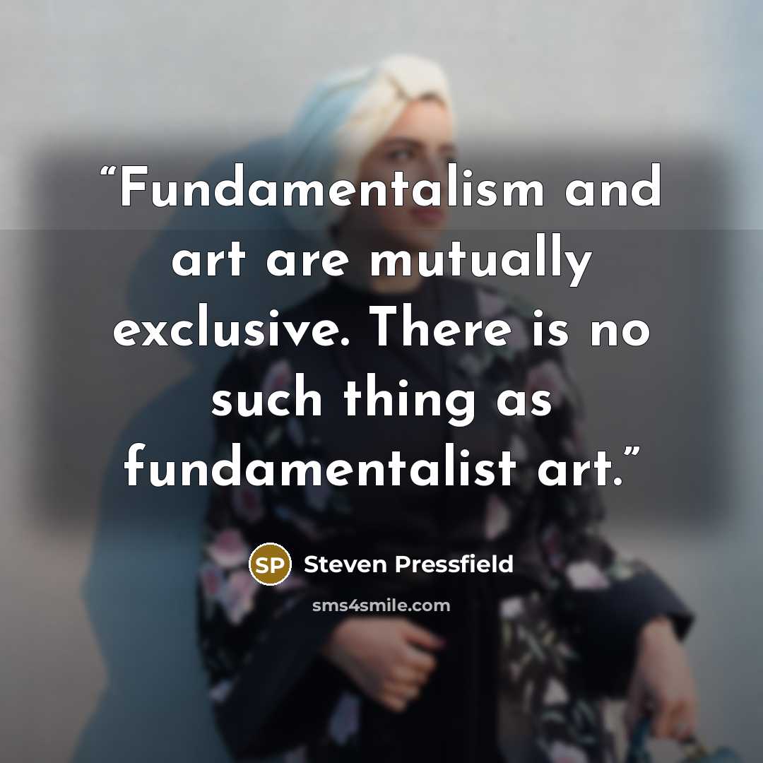 “Fundamentalism and art are mutually exclusive. There is no such thing as fundamentalist art.” quote by Steven Pressfield