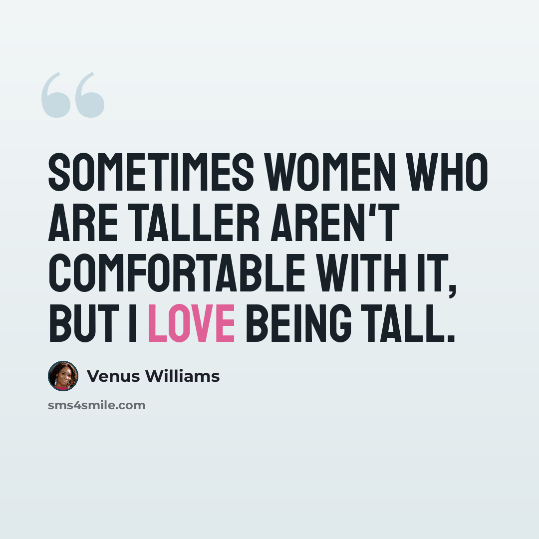 “Sometimes women who are taller aren't comfortable with it, but I love being tall.” quote by Venus Williams