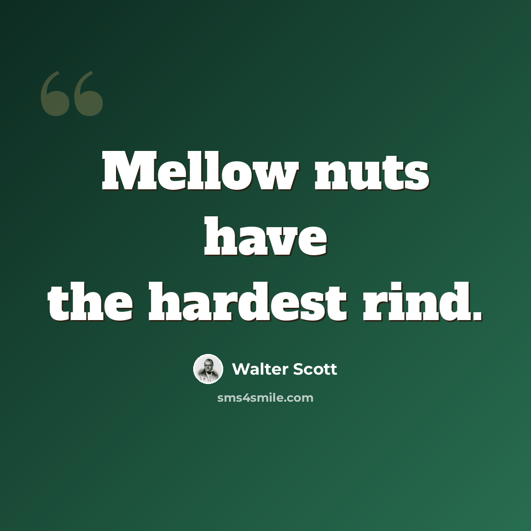 “Mellow nuts have the hardest rind.” quote by Walter Scott