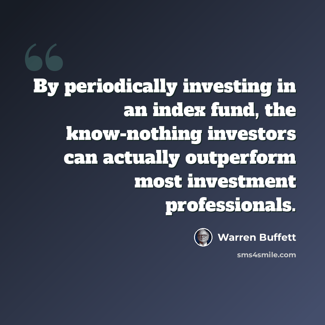 “By periodically investing in an index fund, the know-nothing investors can actually outperform most investment professionals.” quote by Warren Buffett