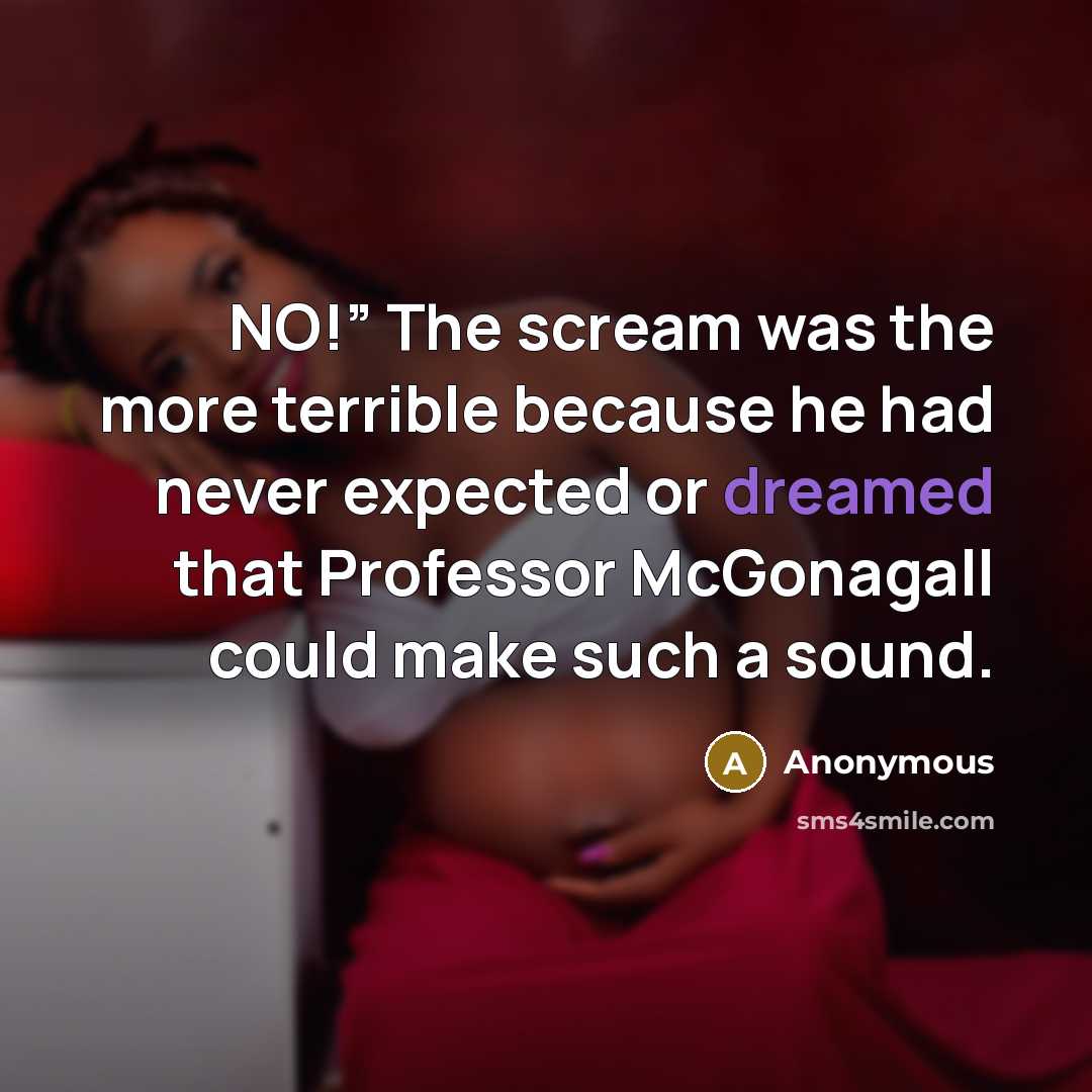 “NO!” The scream was the more terrible because he had never expected or dreamed that Professor McGonagall could make such a sound.” quote by Anonymous