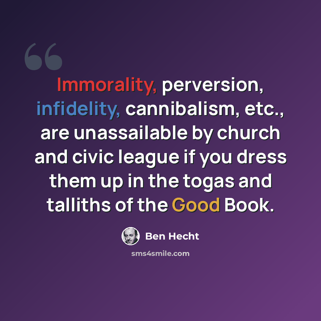 “Immorality, perversion, infidelity, cannibalism, etc., are unassailable by church and civic league if you dress them up in the togas and talliths of the Good Book.” quote by Ben Hecht