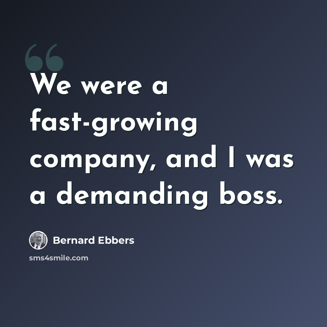 “We were a fast-growing company, and I was a demanding boss.” quote by Bernard Ebbers