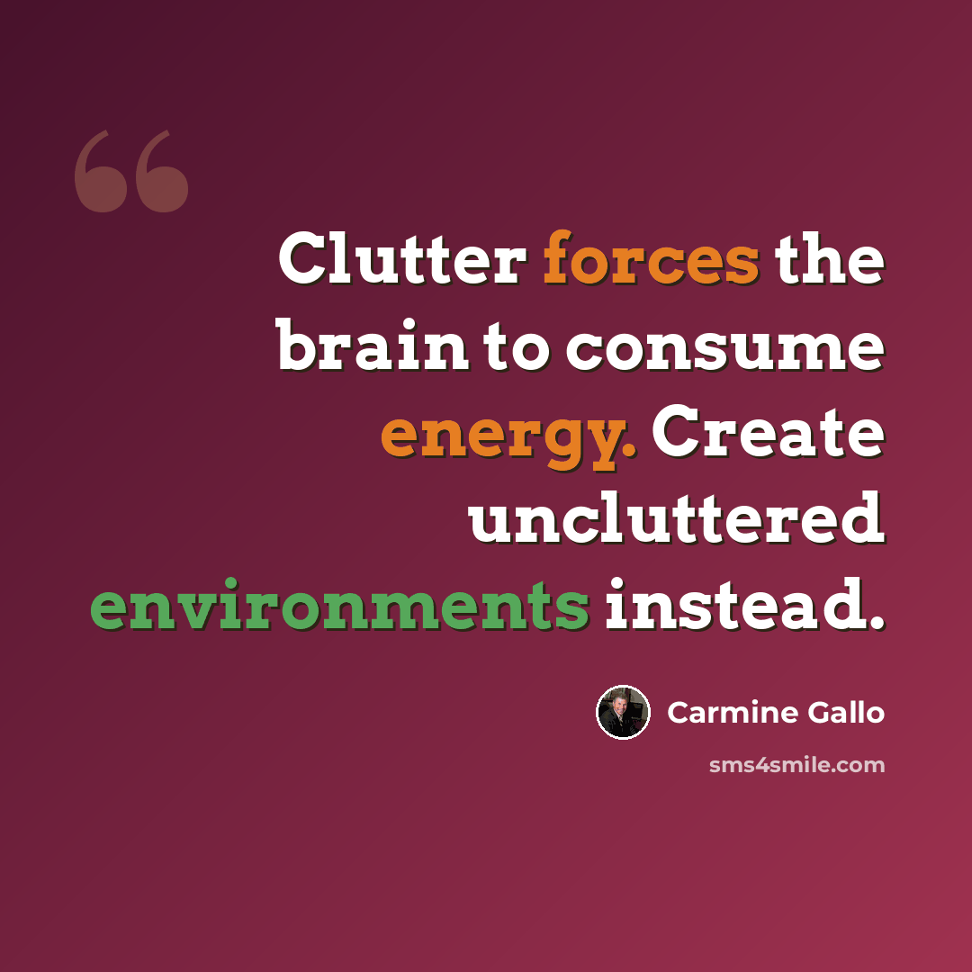 “Clutter forces the brain to consume energy. Create uncluttered environments instead.” quote by Carmine Gallo