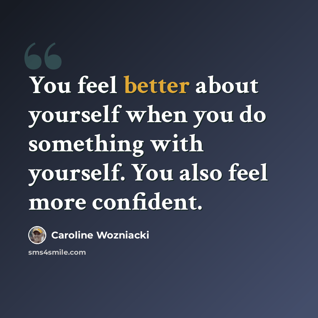 “You feel better about yourself when you do something with yourself. You also feel more confident.” quote by Caroline Wozniacki